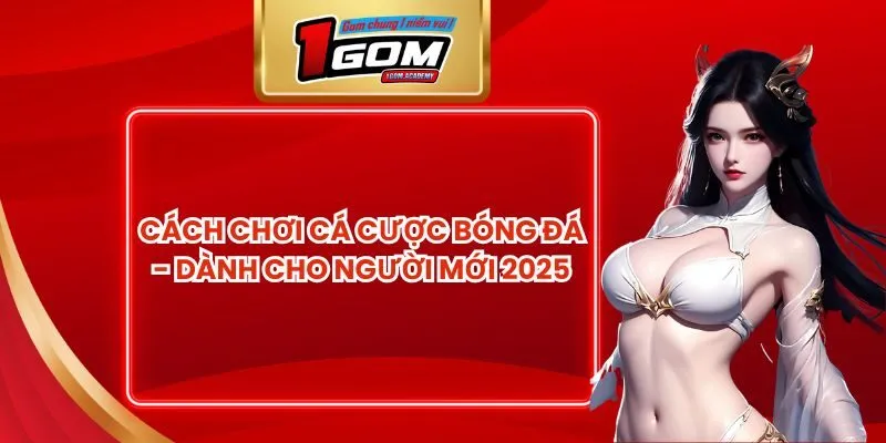 Cách Chơi Cá Cược Bóng Đá - Dành Cho Người Mới 2025