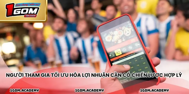 Người tham gia tối ưu hóa lợi nhuận cần có chiến lược hợp lý